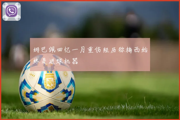 姆巴佩回忆一月重伤经历称梅西始终是进球机器