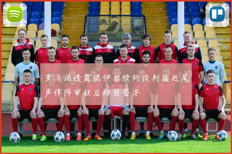 罗马诺透露诺伊尔续约谈判接近尾声律师审核后即将签字