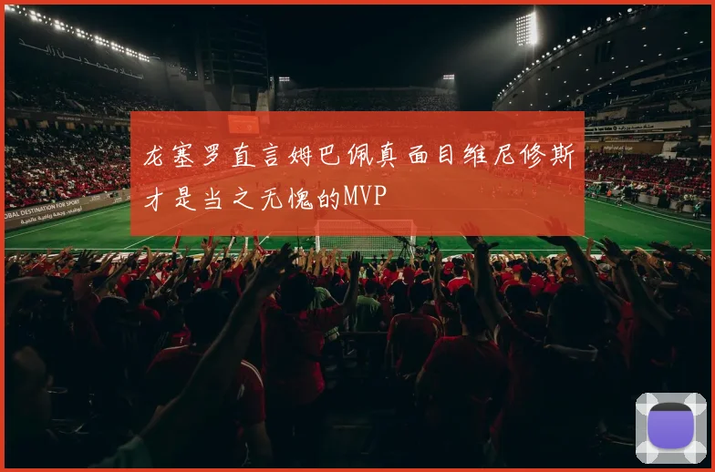 龙塞罗直言姆巴佩真面目维尼修斯才是当之无愧的MVP