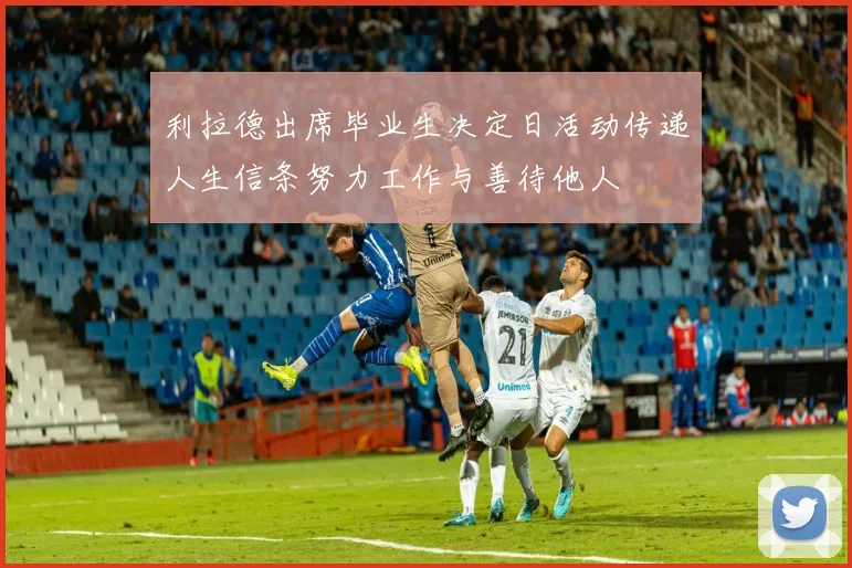 利拉德出席毕业生决定日活动传递人生信条努力工作与善待他人