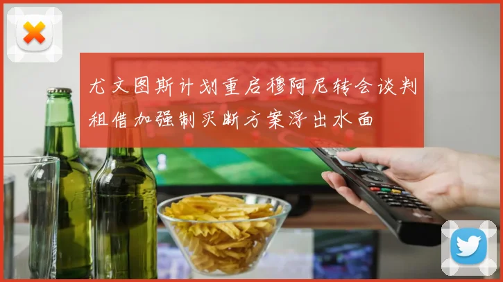 尤文图斯计划重启穆阿尼转会谈判租借加强制买断方案浮出水面