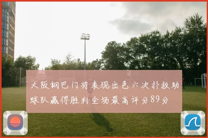大阪钢巴门将表现出色六次扑救助球队赢得胜利全场最高评分89分