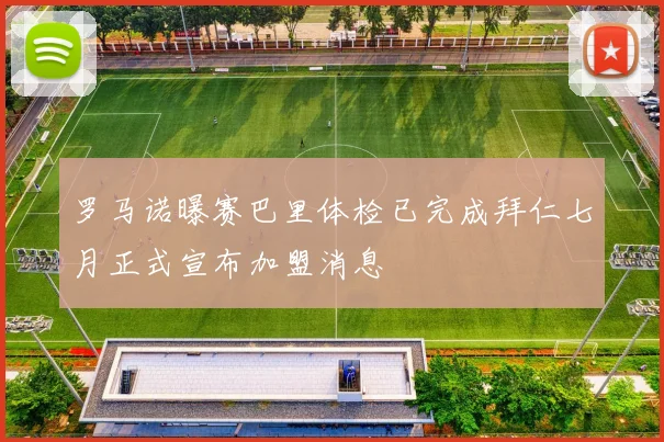 罗马诺曝赛巴里体检已完成拜仁七月正式宣布加盟消息