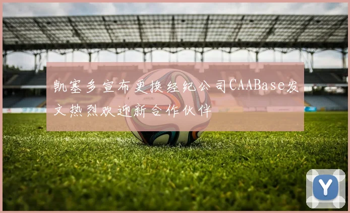 凯塞多宣布更换经纪公司CAABase发文热烈欢迎新合作伙伴