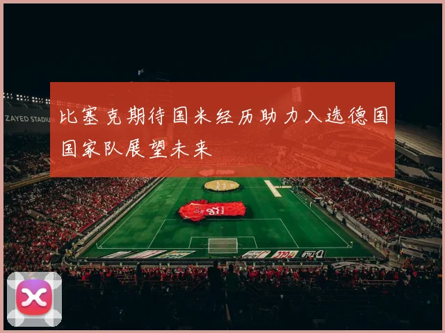 比塞克期待国米经历助力入选德国国家队展望未来