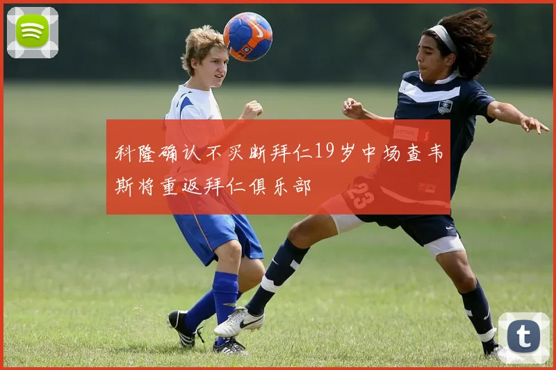 科隆确认不买断拜仁19岁中场查韦斯将重返拜仁俱乐部