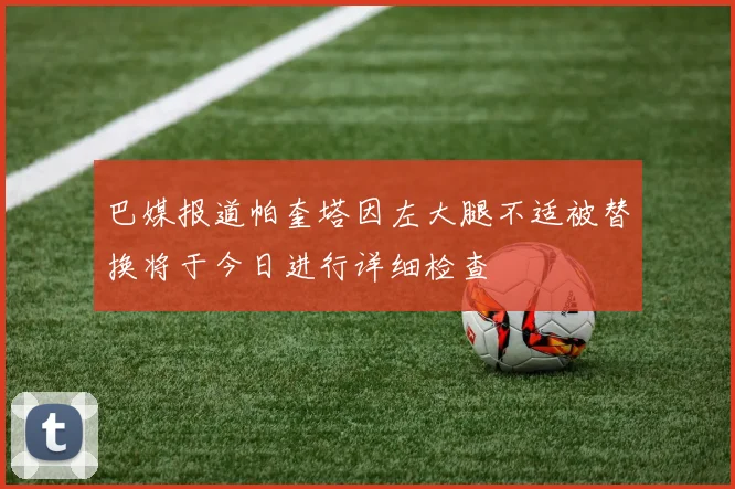巴媒报道帕奎塔因左大腿不适被替换将于今日进行详细检查
