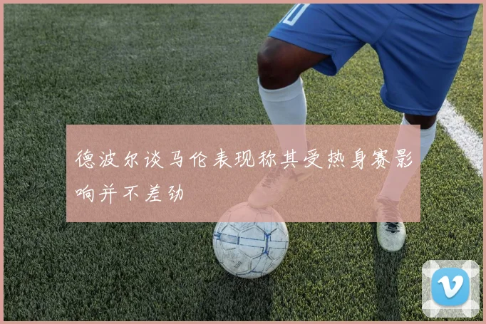 德波尔谈马伦表现称其受热身赛影响并不差劲