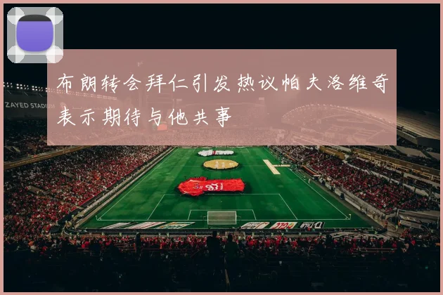 布朗转会拜仁引发热议帕夫洛维奇表示期待与他共事