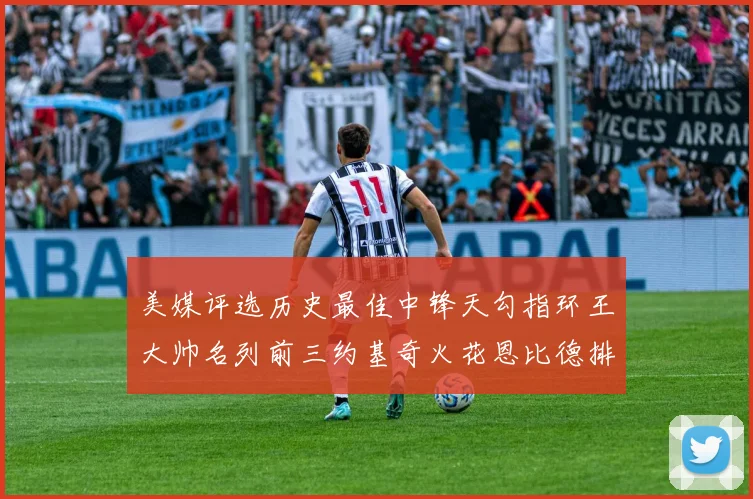 美媒评选历史最佳中锋天勾指环王大帅名列前三约基奇火花恩比德排名揭晓